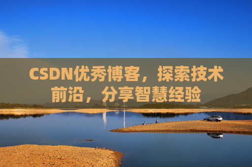 CSDN优秀博客，探索技术前沿，分享智慧经验